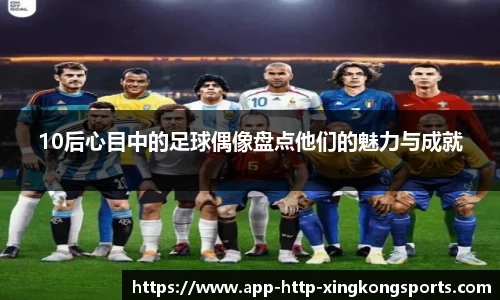 10后心目中的足球偶像盘点他们的魅力与成就